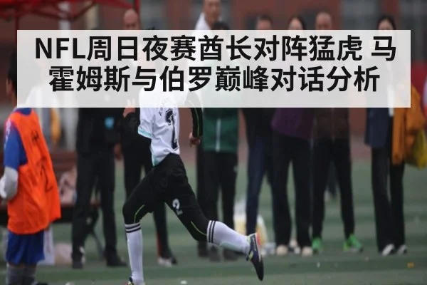 NFL周日夜赛酋长对阵猛虎 马霍姆斯与伯罗巅峰对话分析 | kaiyun