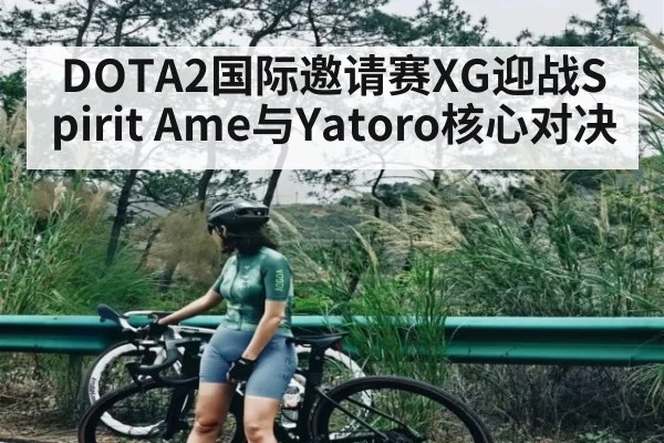 DOTA2国际邀请赛XG迎战Spirit Ame与Yatoro核心对决（kaiyun）