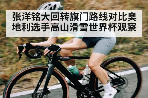 张洋铭大回转旗门路线对比奥地利选手高山滑雪世界杯观察 | kaiyun